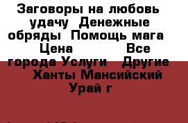 Заговоры на любовь, удачу. Денежные обряды. Помощь мага.  › Цена ­ 2 000 - Все города Услуги » Другие   . Ханты-Мансийский,Урай г.